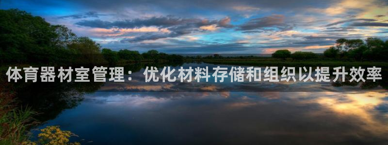 极悦娱乐会被骗吗知乎文章:体育器材室管理:优化材料存储和组织