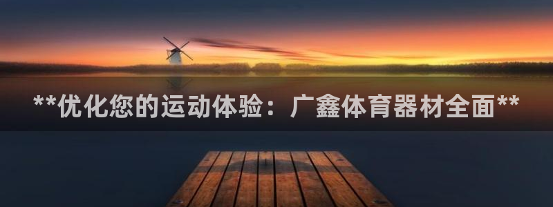 极悦平台创始人背景故事是什么:**优化您的运动体验:广鑫体育