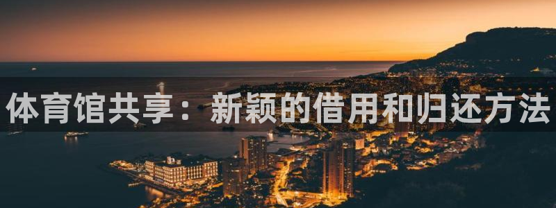 极悦平台股东有哪些:体育馆共享:新颖的借用和归还方法